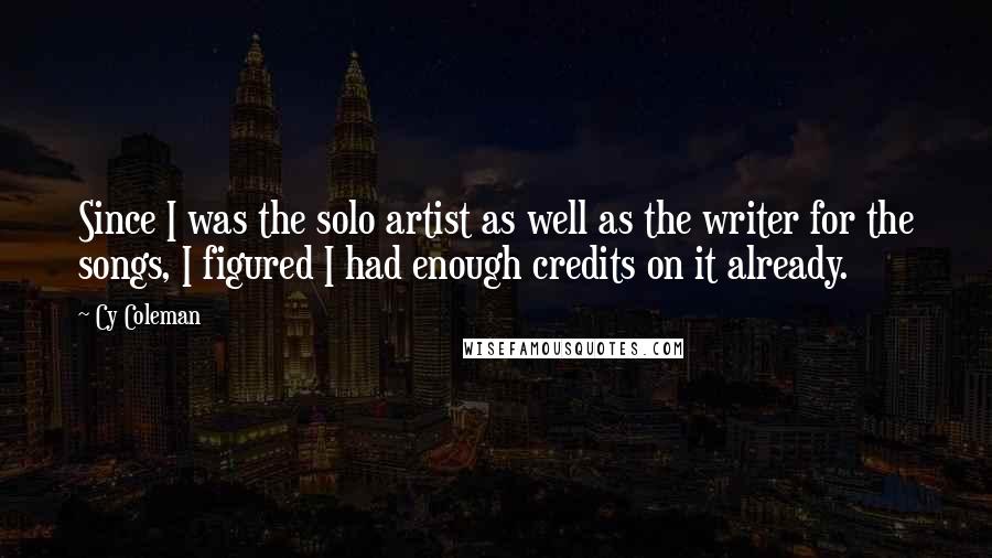 Cy Coleman Quotes: Since I was the solo artist as well as the writer for the songs, I figured I had enough credits on it already.