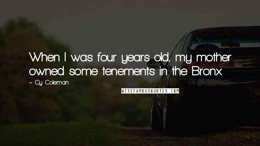 Cy Coleman Quotes: When I was four years old, my mother owned some tenements in the Bronx.