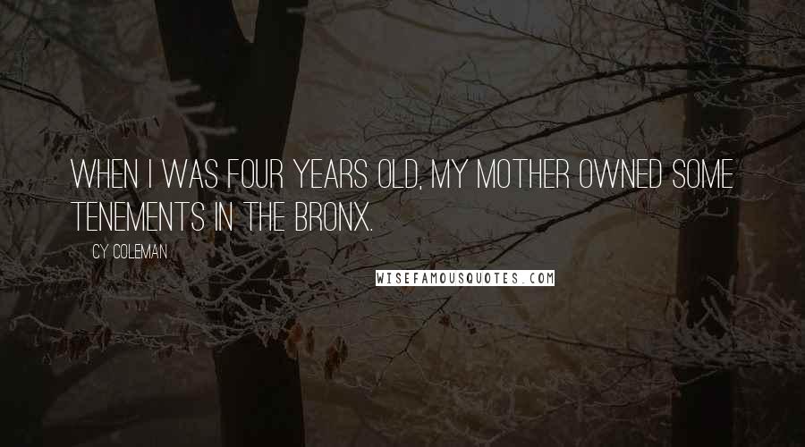 Cy Coleman Quotes: When I was four years old, my mother owned some tenements in the Bronx.