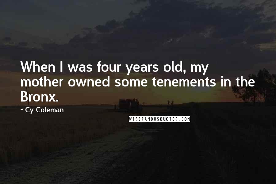 Cy Coleman Quotes: When I was four years old, my mother owned some tenements in the Bronx.