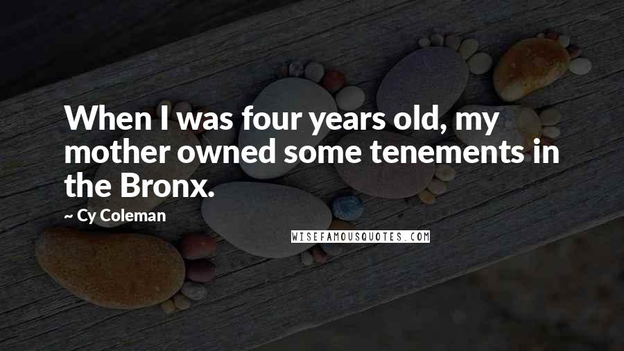 Cy Coleman Quotes: When I was four years old, my mother owned some tenements in the Bronx.