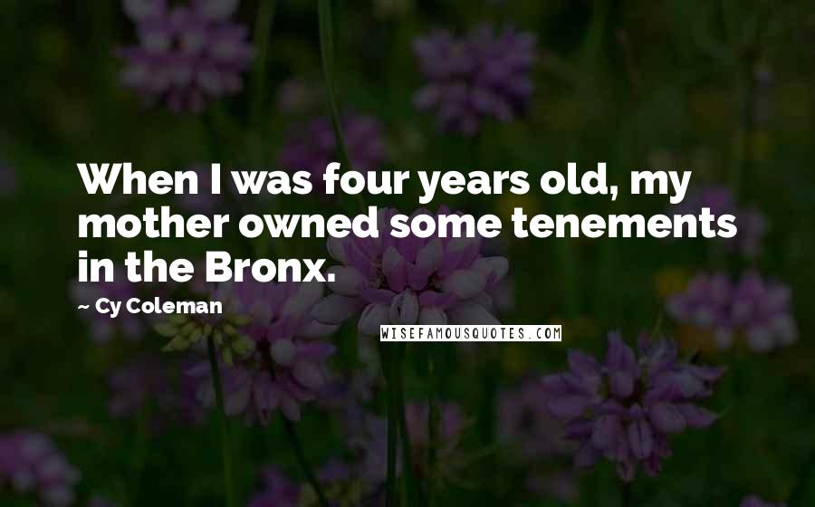 Cy Coleman Quotes: When I was four years old, my mother owned some tenements in the Bronx.