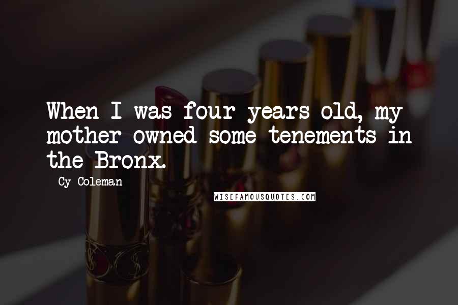Cy Coleman Quotes: When I was four years old, my mother owned some tenements in the Bronx.