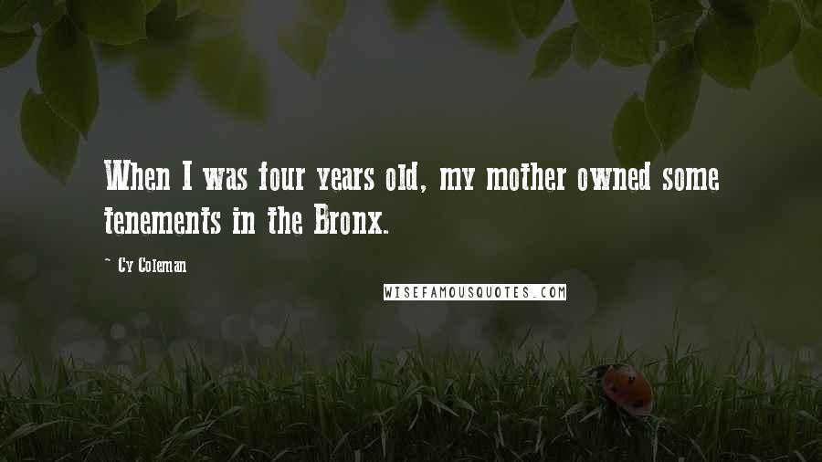 Cy Coleman Quotes: When I was four years old, my mother owned some tenements in the Bronx.
