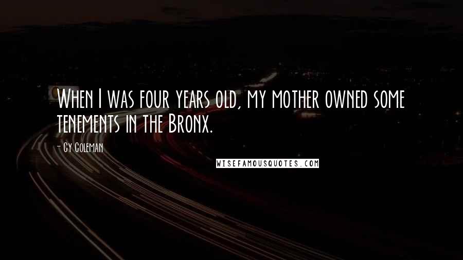 Cy Coleman Quotes: When I was four years old, my mother owned some tenements in the Bronx.