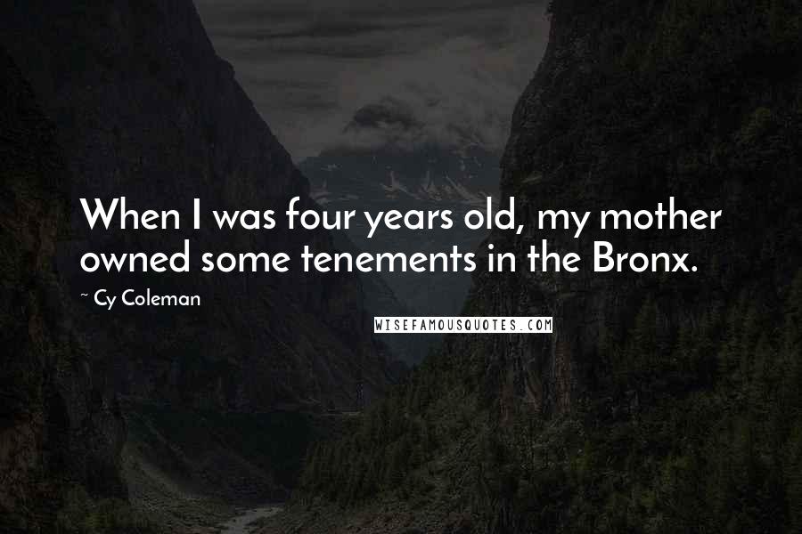 Cy Coleman Quotes: When I was four years old, my mother owned some tenements in the Bronx.