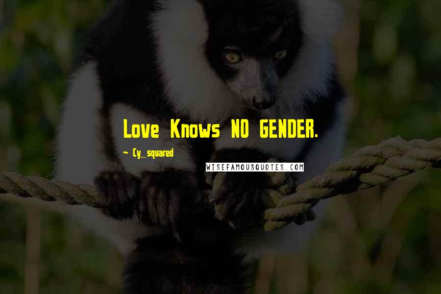 Cy_squared Quotes: Love Knows NO GENDER.