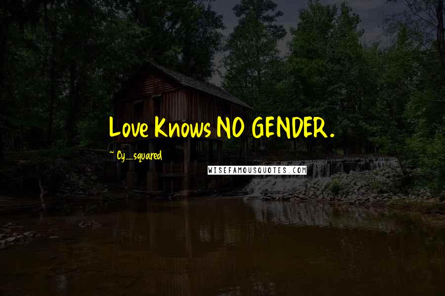 Cy_squared Quotes: Love Knows NO GENDER.