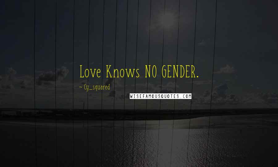 Cy_squared Quotes: Love Knows NO GENDER.