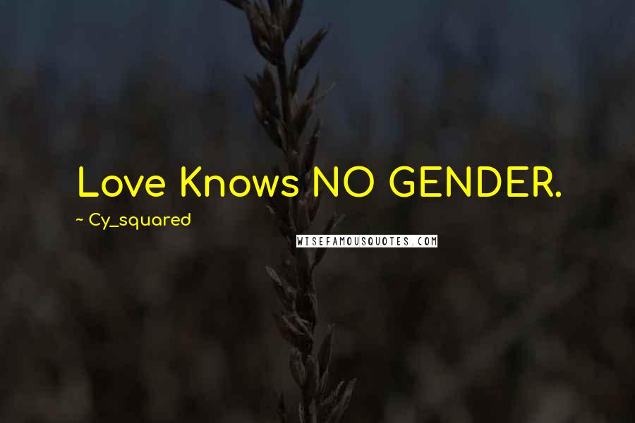 Cy_squared Quotes: Love Knows NO GENDER.