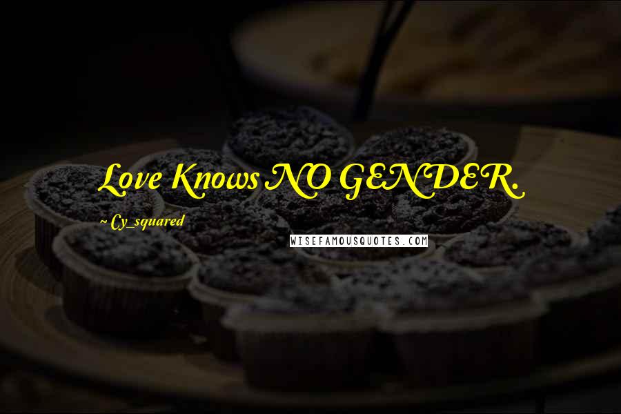 Cy_squared Quotes: Love Knows NO GENDER.