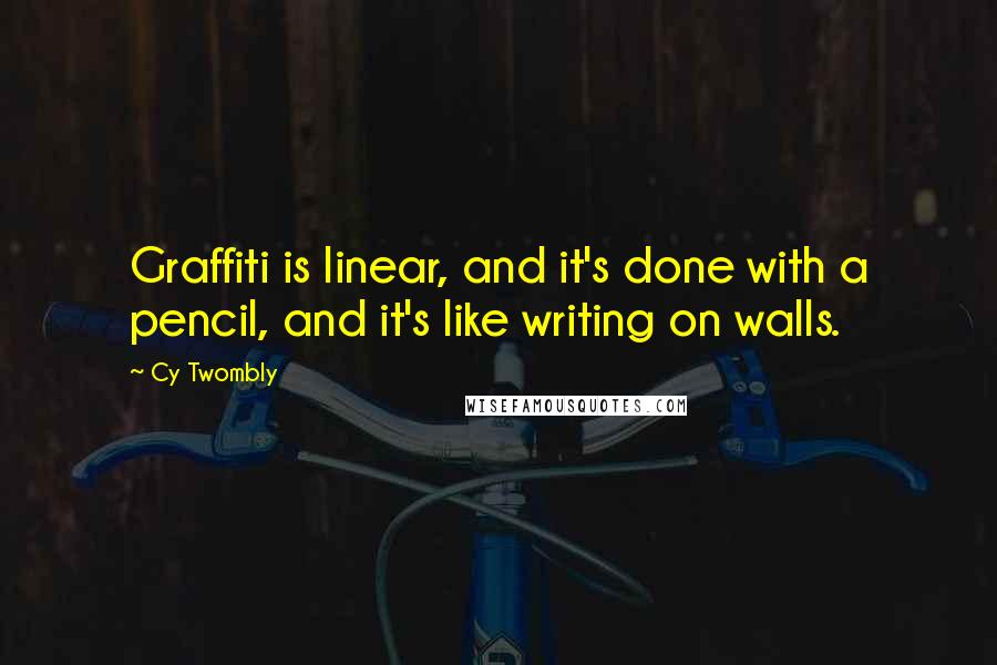 Cy Twombly Quotes: Graffiti is linear, and it's done with a pencil, and it's like writing on walls.