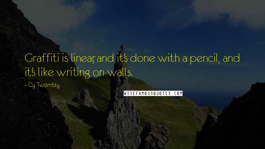 Cy Twombly Quotes: Graffiti is linear, and it's done with a pencil, and it's like writing on walls.