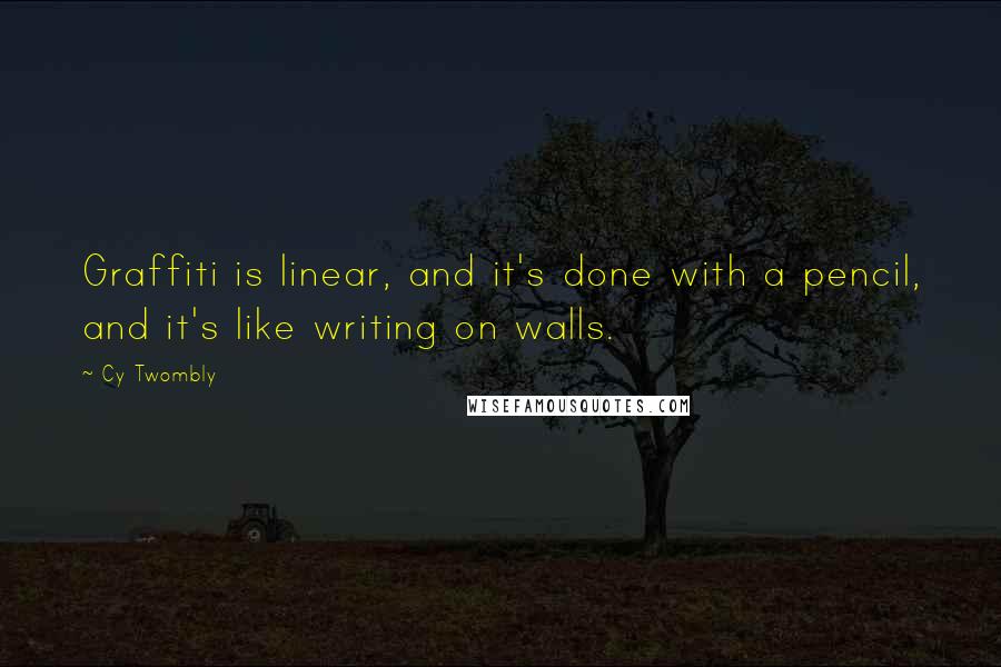 Cy Twombly Quotes: Graffiti is linear, and it's done with a pencil, and it's like writing on walls.