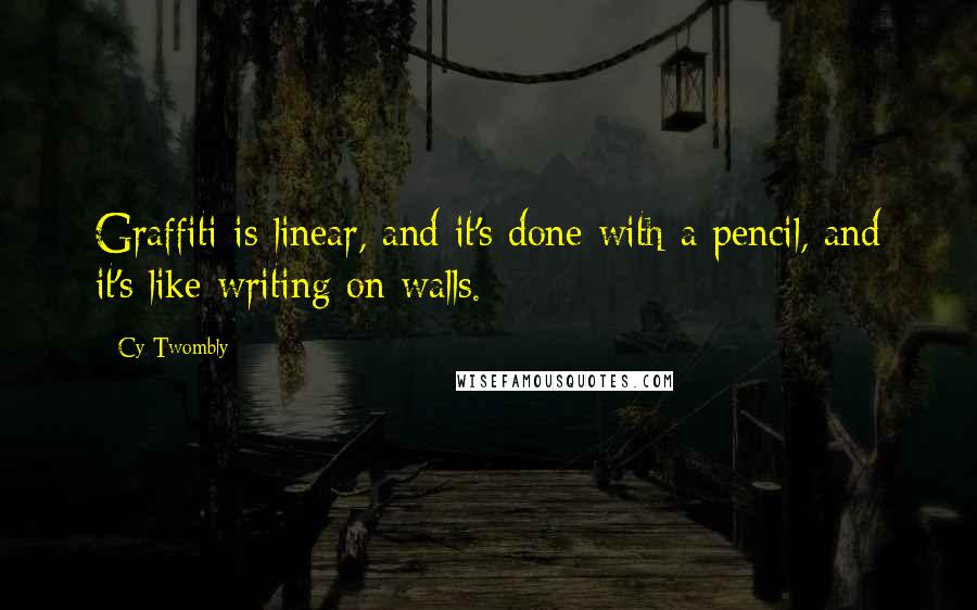 Cy Twombly Quotes: Graffiti is linear, and it's done with a pencil, and it's like writing on walls.