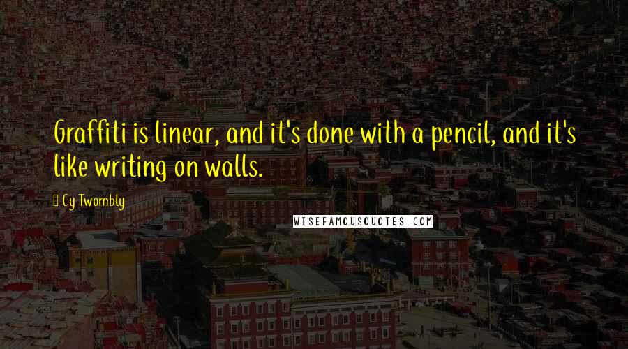 Cy Twombly Quotes: Graffiti is linear, and it's done with a pencil, and it's like writing on walls.