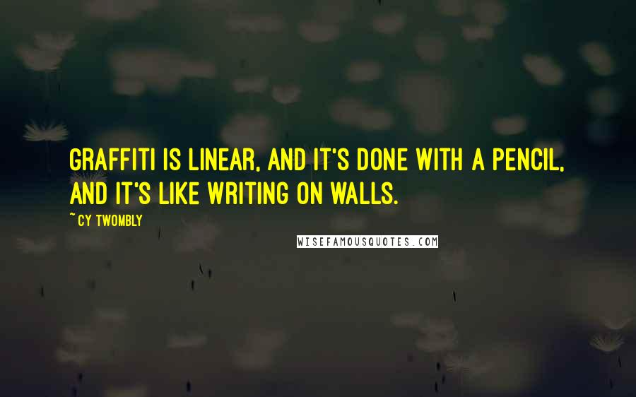 Cy Twombly Quotes: Graffiti is linear, and it's done with a pencil, and it's like writing on walls.