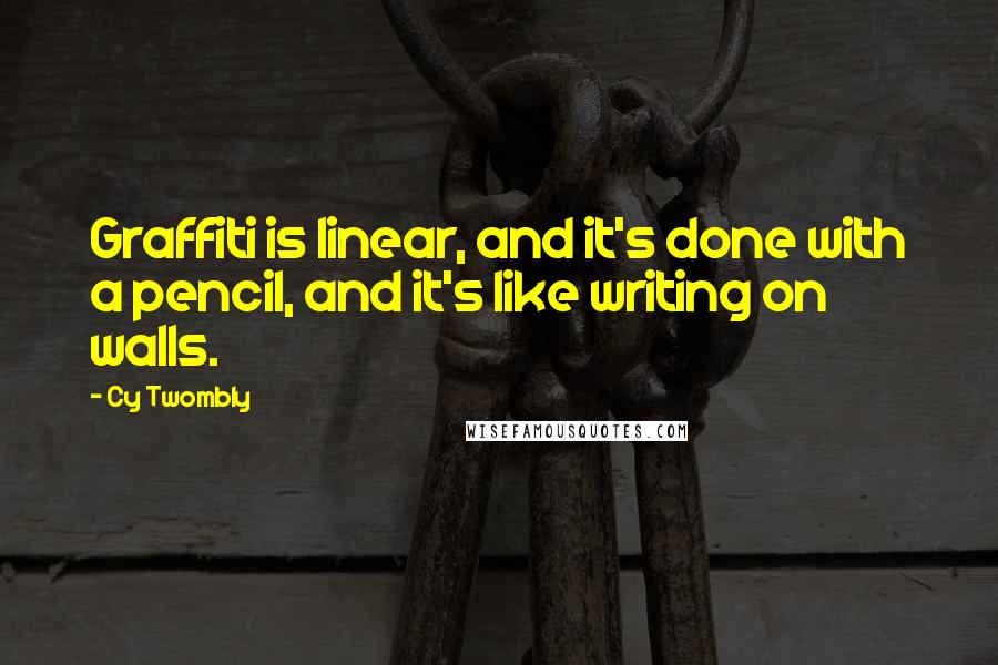 Cy Twombly Quotes: Graffiti is linear, and it's done with a pencil, and it's like writing on walls.