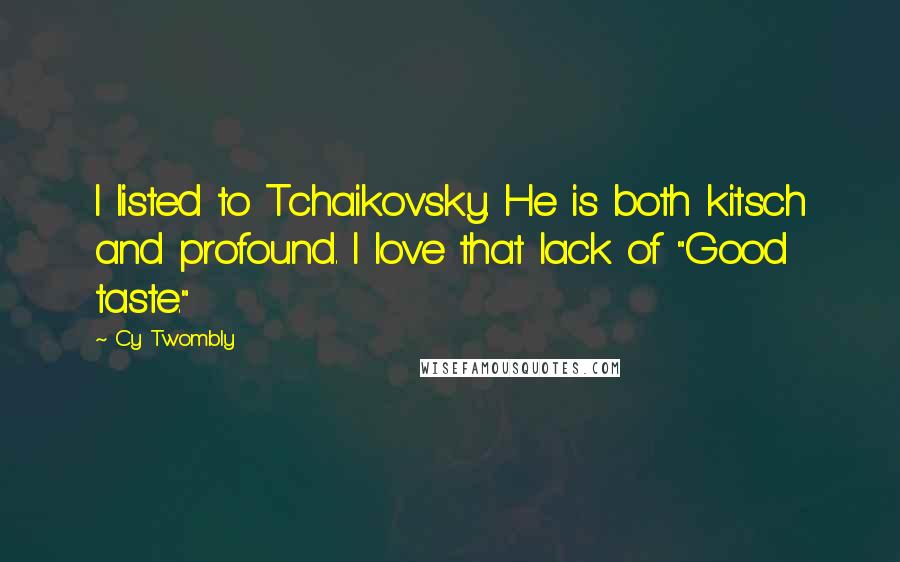 Cy Twombly Quotes: I listed to Tchaikovsky. He is both kitsch and profound. I love that lack of "Good taste."