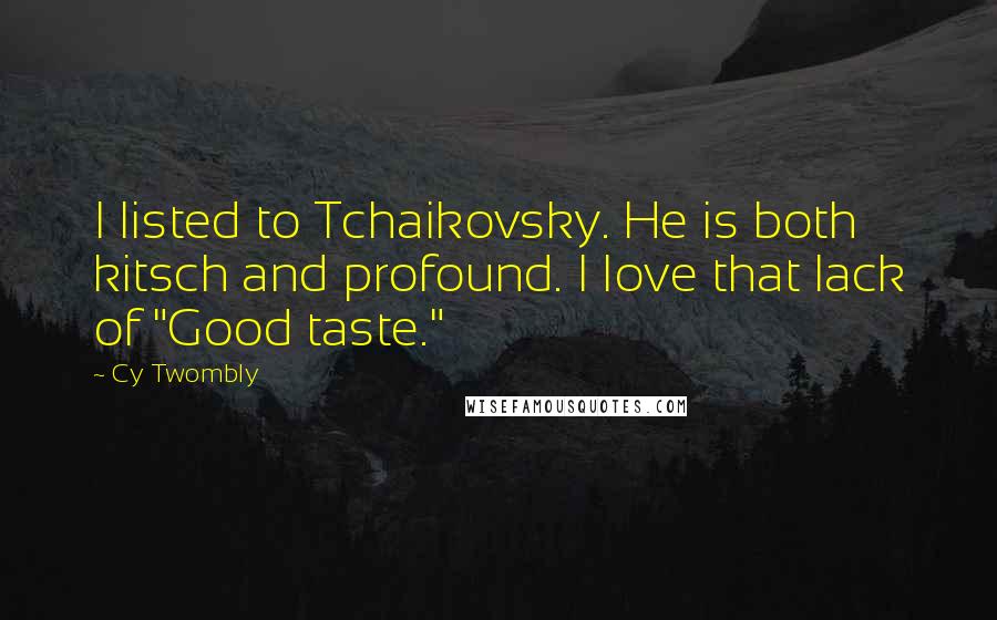 Cy Twombly Quotes: I listed to Tchaikovsky. He is both kitsch and profound. I love that lack of "Good taste."