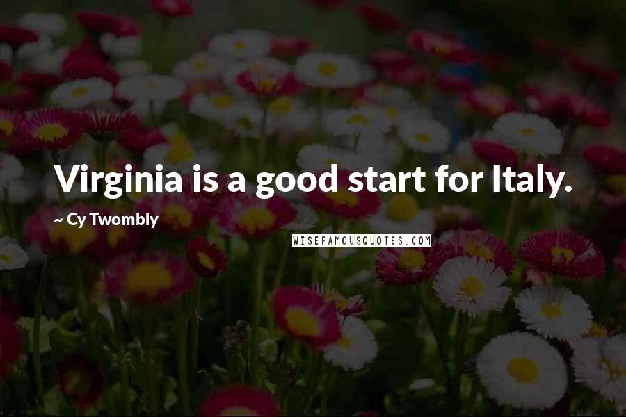 Cy Twombly Quotes: Virginia is a good start for Italy.