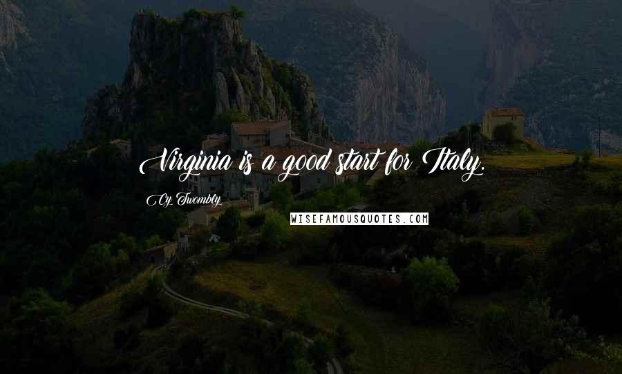 Cy Twombly Quotes: Virginia is a good start for Italy.