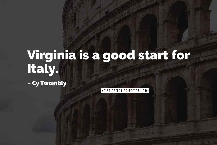 Cy Twombly Quotes: Virginia is a good start for Italy.