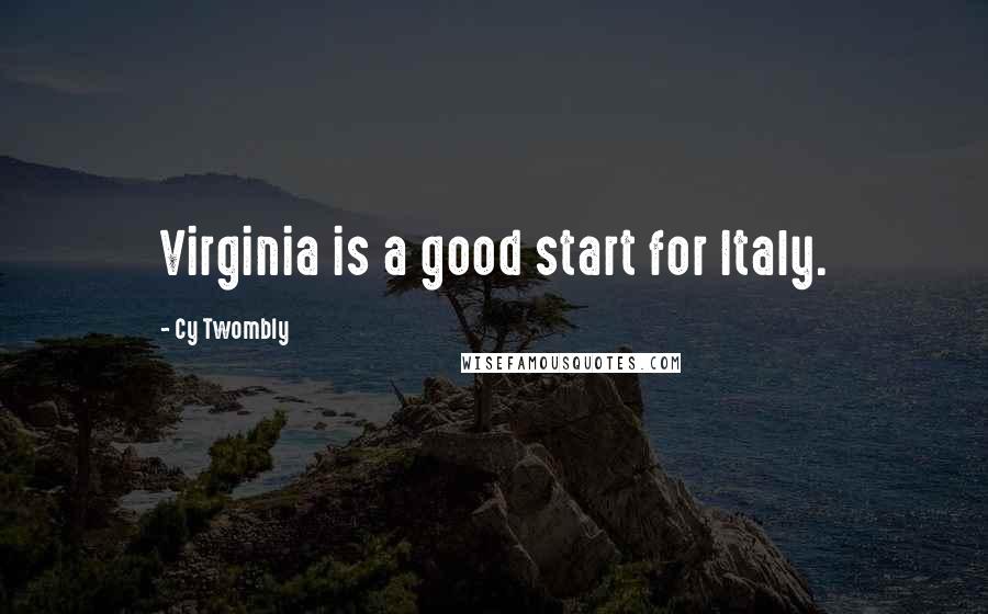 Cy Twombly Quotes: Virginia is a good start for Italy.