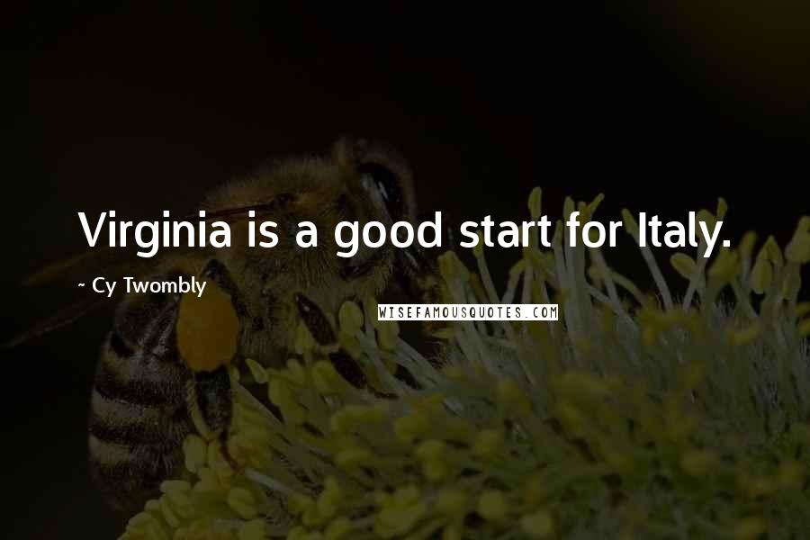 Cy Twombly Quotes: Virginia is a good start for Italy.