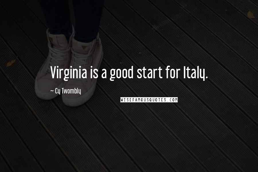 Cy Twombly Quotes: Virginia is a good start for Italy.