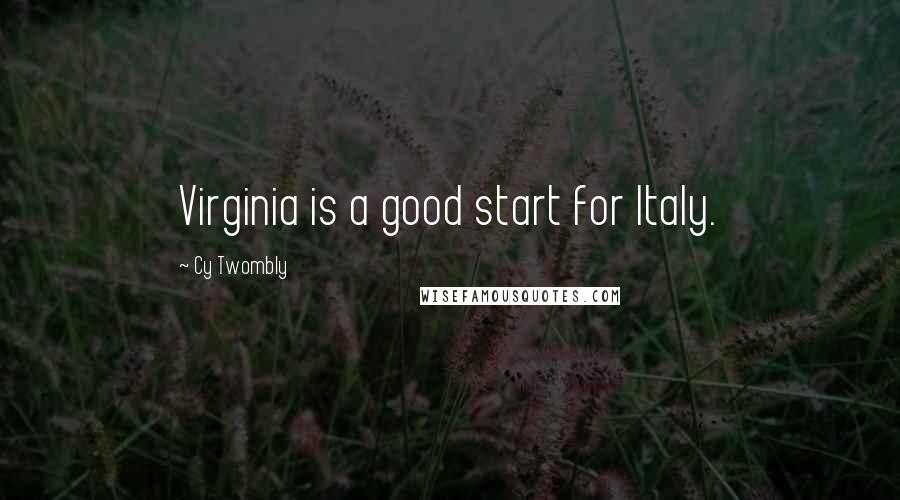 Cy Twombly Quotes: Virginia is a good start for Italy.