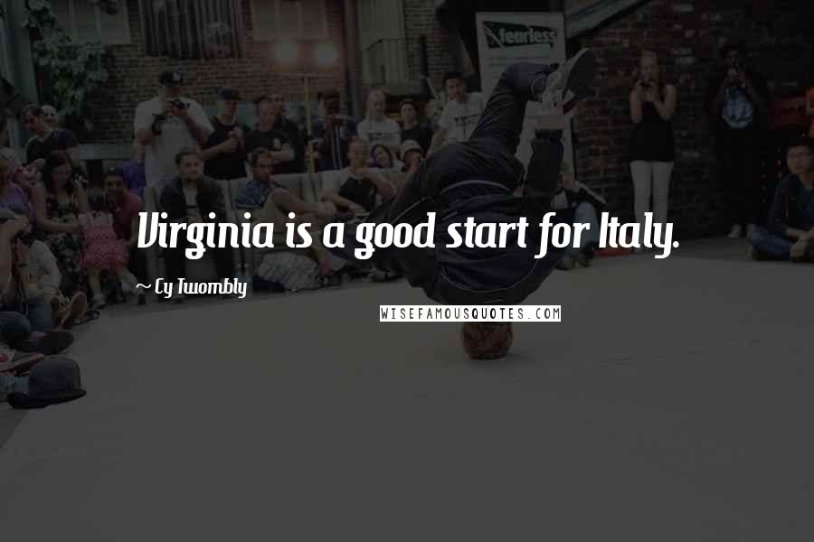 Cy Twombly Quotes: Virginia is a good start for Italy.