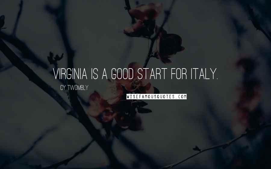 Cy Twombly Quotes: Virginia is a good start for Italy.