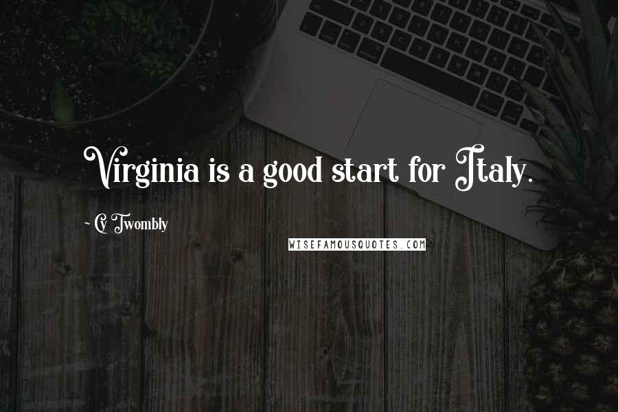 Cy Twombly Quotes: Virginia is a good start for Italy.