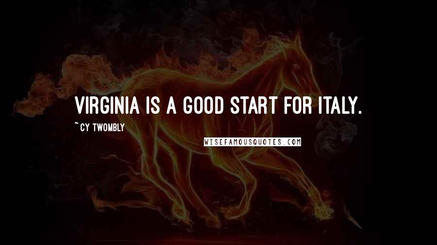 Cy Twombly Quotes: Virginia is a good start for Italy.