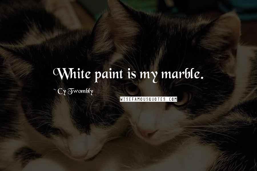 Cy Twombly Quotes: White paint is my marble.