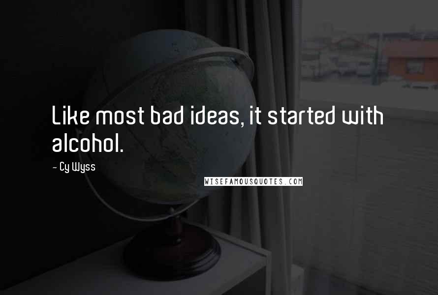 Cy Wyss Quotes: Like most bad ideas, it started with alcohol.