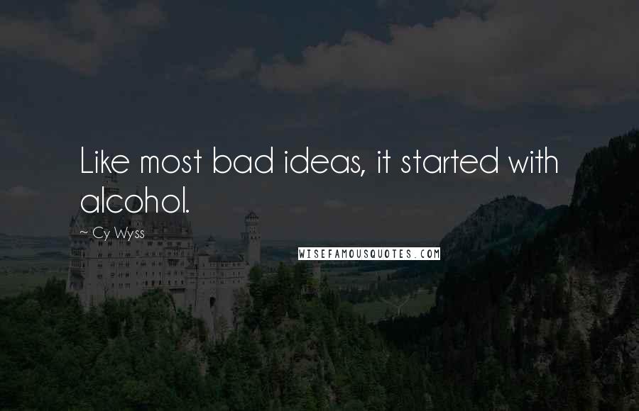 Cy Wyss Quotes: Like most bad ideas, it started with alcohol.