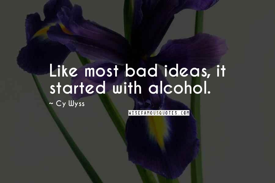 Cy Wyss Quotes: Like most bad ideas, it started with alcohol.