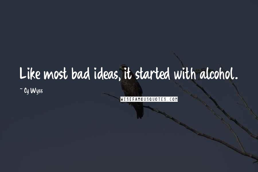 Cy Wyss Quotes: Like most bad ideas, it started with alcohol.