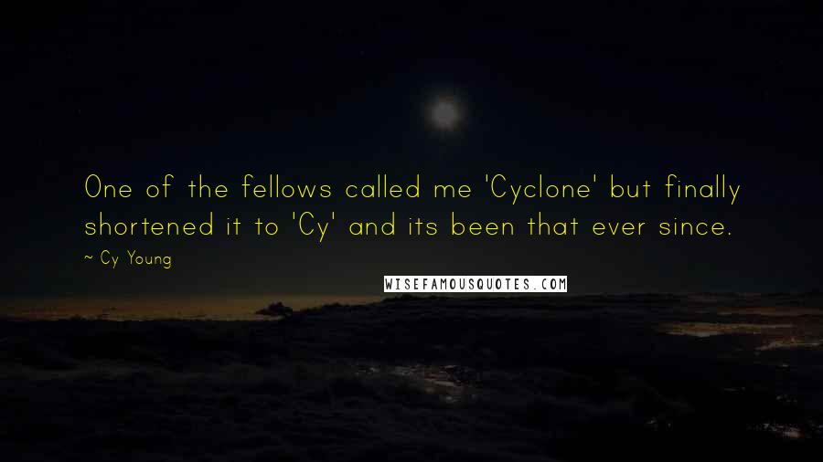 Cy Young Quotes: One of the fellows called me 'Cyclone' but finally shortened it to 'Cy' and its been that ever since.