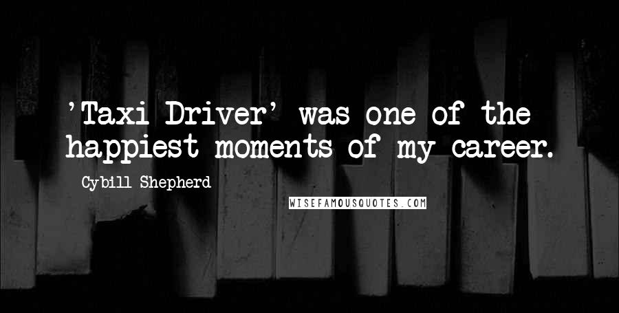 Cybill Shepherd Quotes: 'Taxi Driver' was one of the happiest moments of my career.