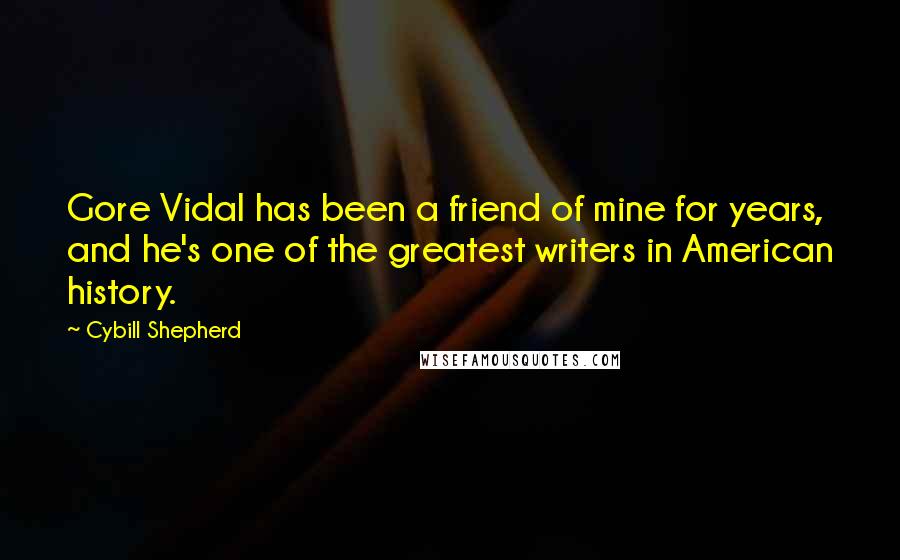 Cybill Shepherd Quotes: Gore Vidal has been a friend of mine for years, and he's one of the greatest writers in American history.