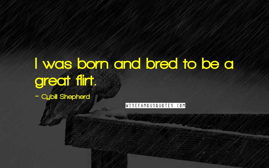 Cybill Shepherd Quotes: I was born and bred to be a great flirt.