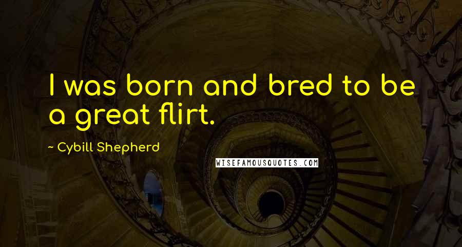 Cybill Shepherd Quotes: I was born and bred to be a great flirt.