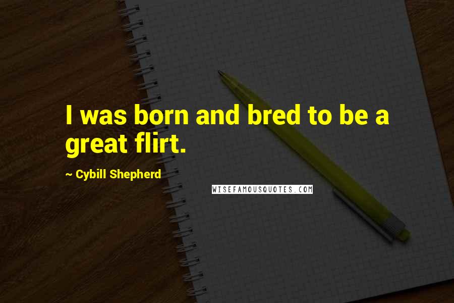 Cybill Shepherd Quotes: I was born and bred to be a great flirt.