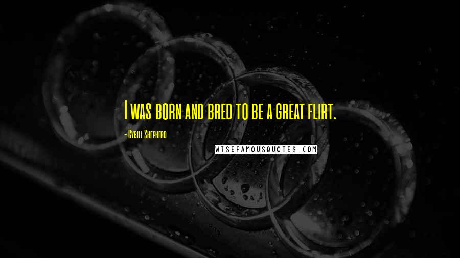 Cybill Shepherd Quotes: I was born and bred to be a great flirt.
