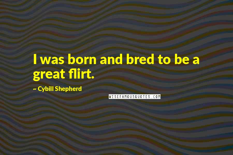Cybill Shepherd Quotes: I was born and bred to be a great flirt.