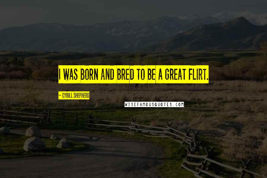 Cybill Shepherd Quotes: I was born and bred to be a great flirt.