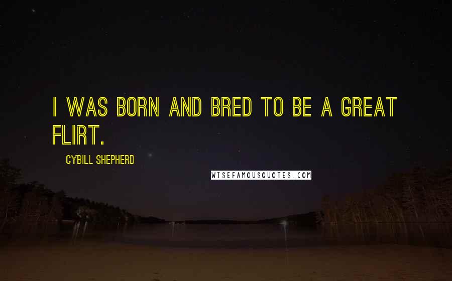 Cybill Shepherd Quotes: I was born and bred to be a great flirt.